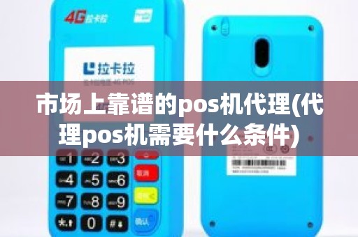 市场上靠谱的pos机代理(代理pos机需要什么条件)