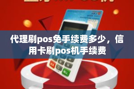 代理刷pos免手续费多少，信用卡刷pos机手续费