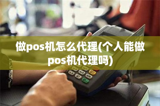 做pos机怎么代理(个人能做pos机代理吗) 做pos机怎么代理(个人能做pos机代理吗)