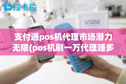 支付通pos机代理市场潜力无限(pos机刷一万代理赚多少) 支付通pos机代理市场潜力无限(pos机刷一万代理赚多少)