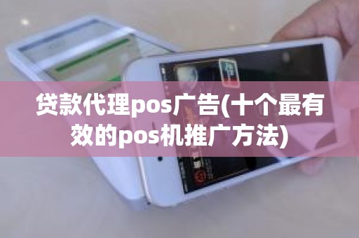 贷款代理pos广告(十个最有效的pos机推广方法)