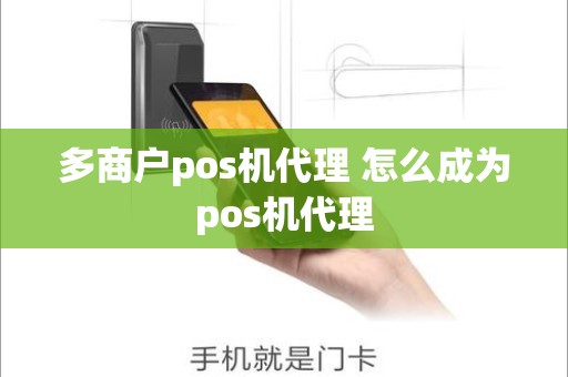 多商户pos机代理 怎么成为pos机代理 多商户pos机代理 怎么成为pos机代理