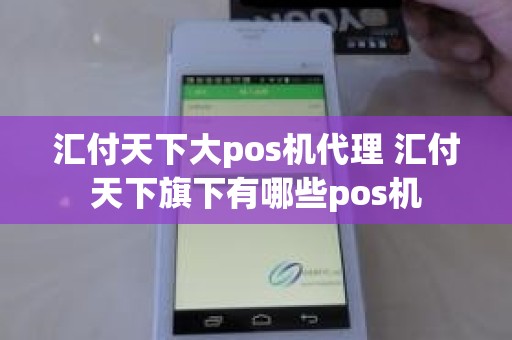 汇付天下大pos机代理 汇付天下旗下有哪些pos机 汇付天下大pos机代理 汇付天下旗下有哪些pos机