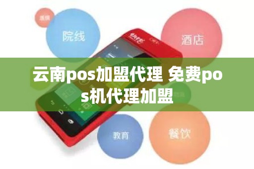 云南pos加盟代理 免费pos机代理加盟