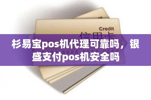 杉易宝pos机代理可靠吗，银盛支付pos机安全吗