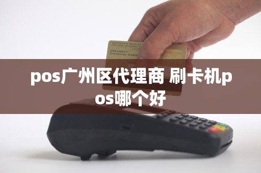 pos广州区代理商 刷卡机pos哪个好