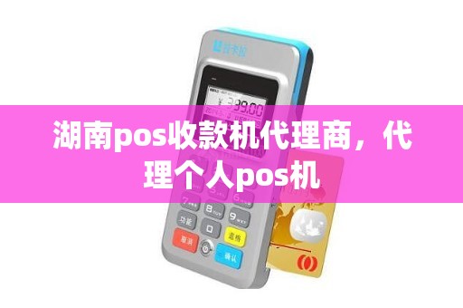 湖南pos收款机代理商，代理个人pos机