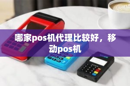 哪家pos机代理比较好，移动pos机