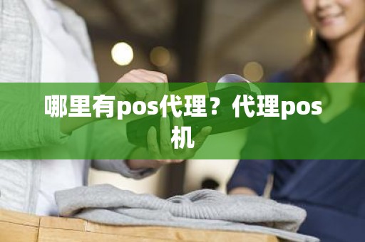 哪里有pos代理?代理pos机 哪里有pos代理?代理pos机
