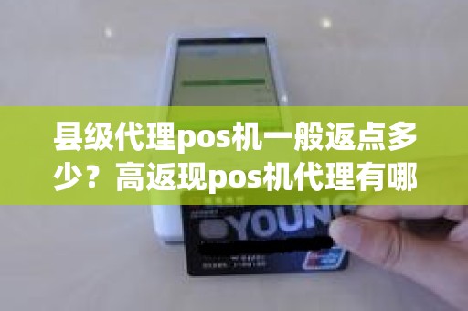县级代理pos机一般返点多少？高返现pos机代理有哪些