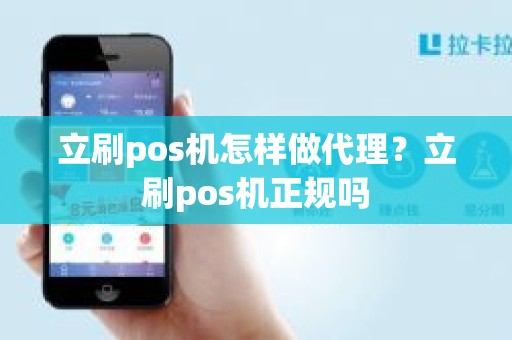 立刷pos机怎样做代理？立刷pos机正规吗