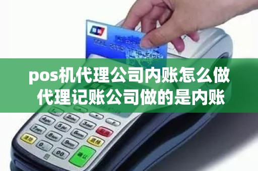 pos机代理公司内账怎么做 代理记账公司做的是内账还是外账 pos机代理公司内账怎么做 代理记账公司做的是内账还是外账