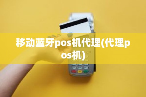 移动蓝牙pos机代理(代理pos机)