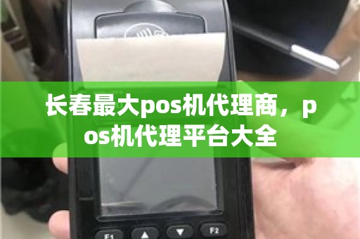 长春最大pos机代理商，pos机代理平台大全