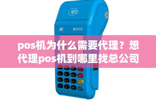 pos机为什么需要代理？想代理pos机到哪里找总公司