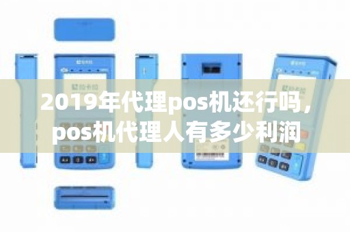 2019年代理pos机还行吗，pos机代理人有多少利润