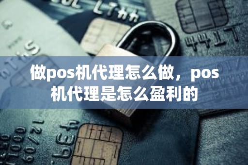 做pos机代理怎么做，pos机代理是怎么盈利的