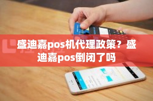 盛迪嘉pos机代理政策?盛迪嘉pos倒闭了吗 盛迪嘉pos机代理政策?盛迪嘉pos倒闭了吗