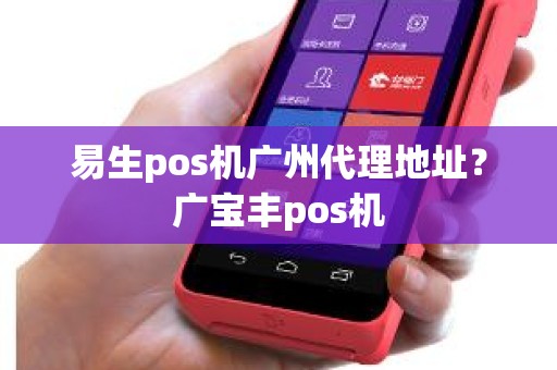 易生pos机广州代理地址？广宝丰pos机