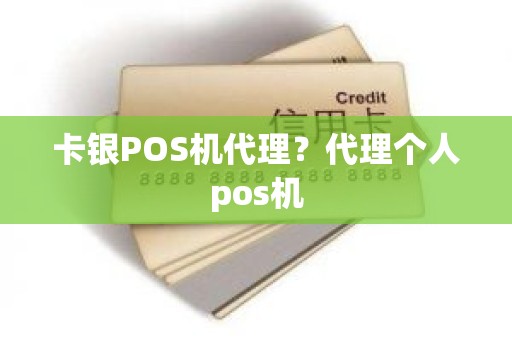 卡银POS机代理？代理个人pos机
