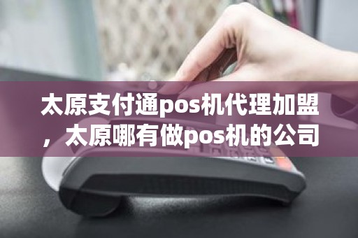 太原支付通pos机代理加盟,太原哪有做pos机的公司 太原支付通pos机代理加盟,太原哪有做pos机的公司