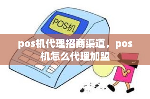 pos机代理招商渠道,pos机怎么代理加盟 pos机代理招商渠道,pos机怎么代理加盟