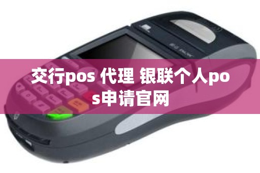 交行pos 代理 银联个人pos申请官网