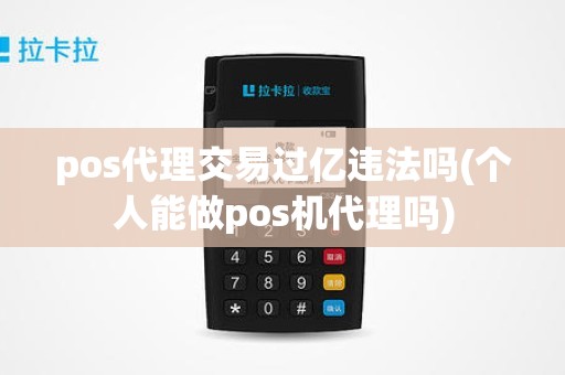 pos代理交易过亿违法吗(个人能做pos机代理吗)
