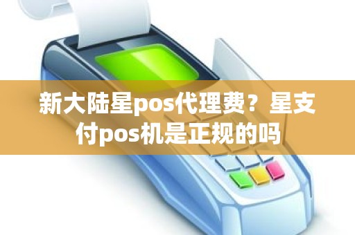 新大陆星pos代理费？星支付pos机是正规的吗