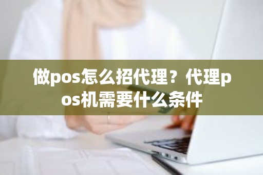 做pos怎么招代理？代理pos机需要什么条件