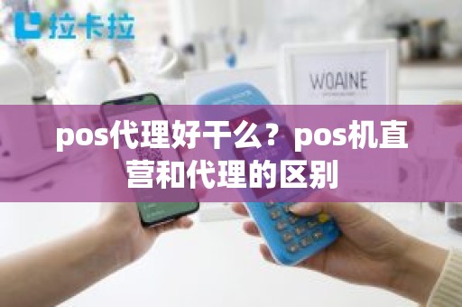 pos代理好干么？pos机直营和代理的区别