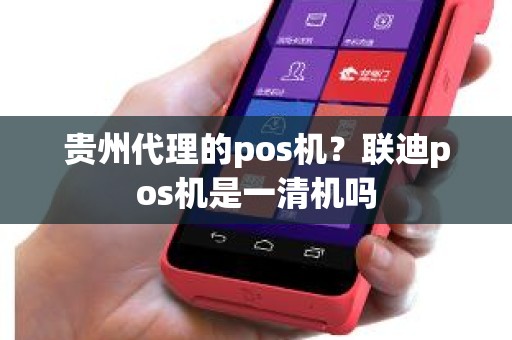 贵州代理的pos机？联迪pos机是一清机吗