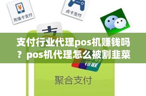 支付行业代理pos机赚钱吗?pos机代理怎么被割韭菜 支付行业代理pos机赚钱吗?pos机代理怎么被割韭菜