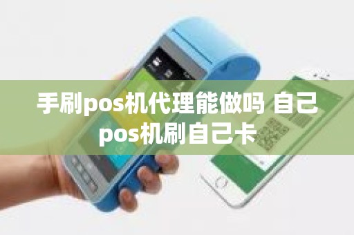 手刷pos机代理能做吗 自己pos机刷自己卡 手刷pos机代理能做吗 自己pos机刷自己卡