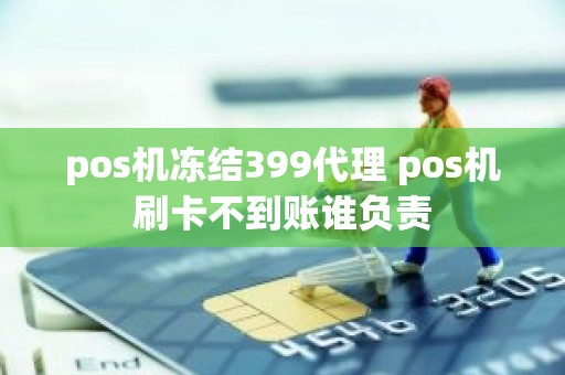 pos机冻结399代理 pos机刷卡不到账谁负责