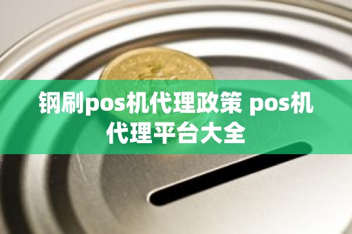 钢刷pos机代理政策 pos机代理平台大全