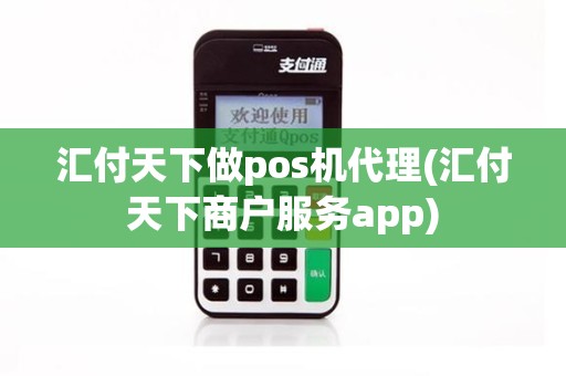 汇付天下做pos机代理(汇付天下商户服务app)
