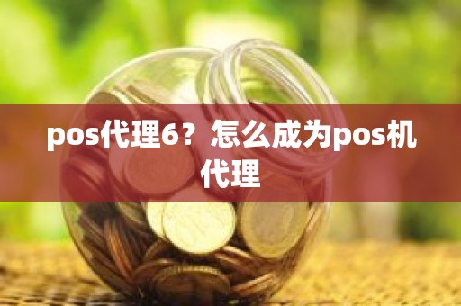 pos代理6？怎么成为pos机代理