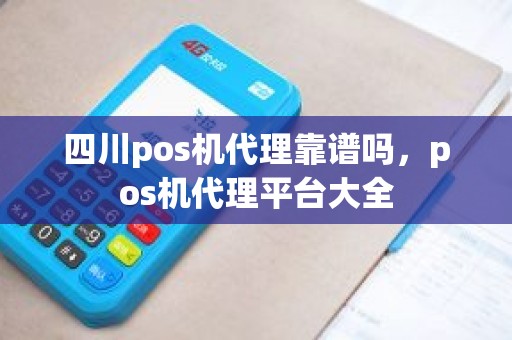 四川pos机代理靠谱吗，pos机代理平台大全