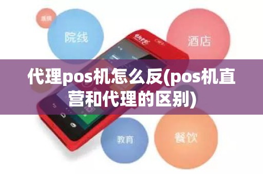 代理pos机怎么反(pos机直营和代理的区别)