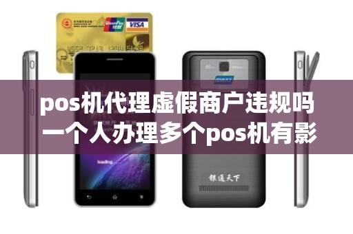 pos机代理虚假商户违规吗 一个人办理多个pos机有影响吗