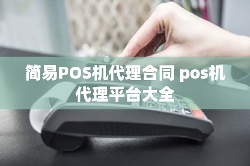 简易POS机代理合同 pos机代理平台大全