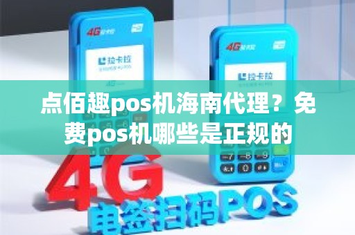 点佰趣pos机海南代理？免费pos机哪些是正规的