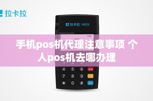 手机pos机代理注意事项 个人pos机去哪办理