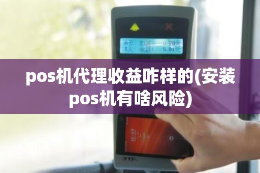 pos机代理收益咋样的(安装pos机有啥风险)
