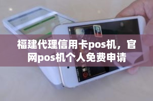 福建代理信用卡pos机，官网pos机个人免费申请