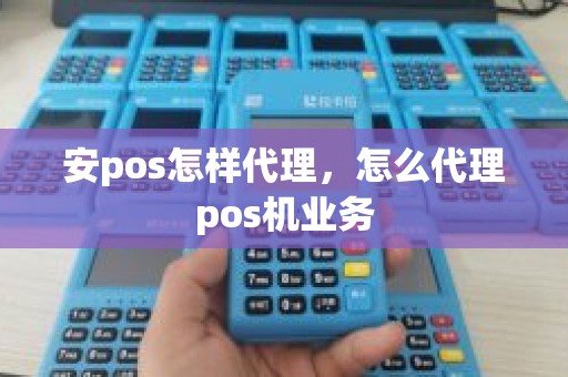 安pos怎样代理，怎么代理pos机业务