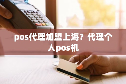 pos代理加盟上海？代理个人pos机