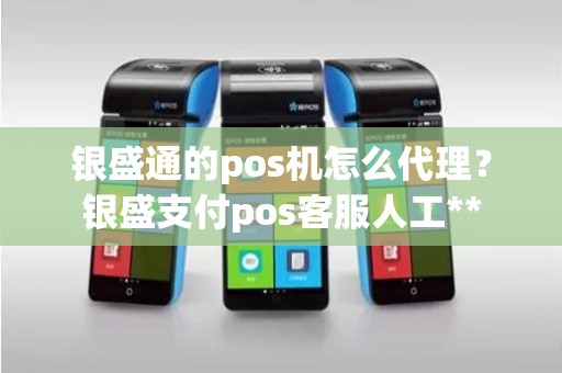 银盛通的pos机怎么代理？银盛支付pos客服人工**