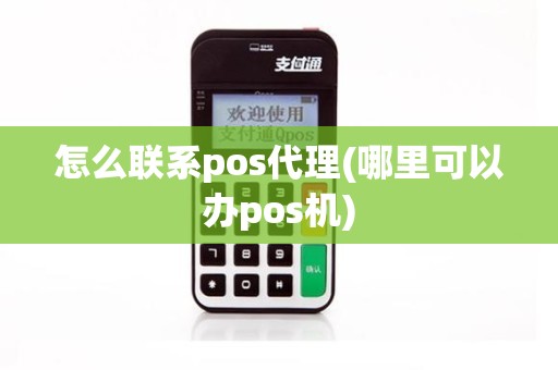 怎么联系pos代理(哪里可以办pos机)